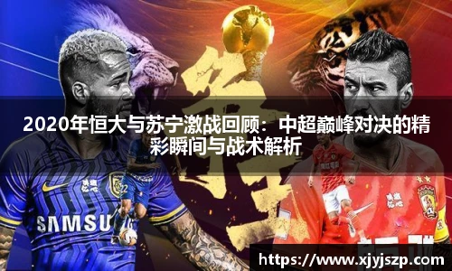 2020年恒大与苏宁激战回顾：中超巅峰对决的精彩瞬间与战术解析