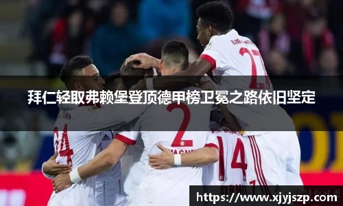 拜仁轻取弗赖堡登顶德甲榜卫冕之路依旧坚定