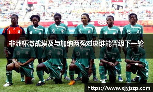 非洲杯激战埃及与加纳两强对决谁能晋级下一轮
