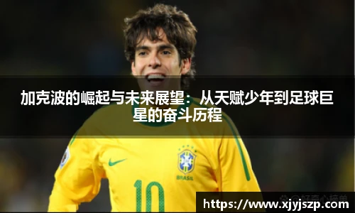 加克波的崛起与未来展望：从天赋少年到足球巨星的奋斗历程
