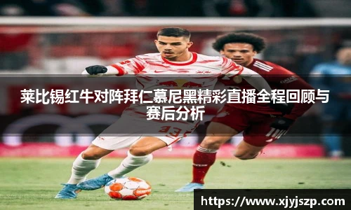 莱比锡红牛对阵拜仁慕尼黑精彩直播全程回顾与赛后分析