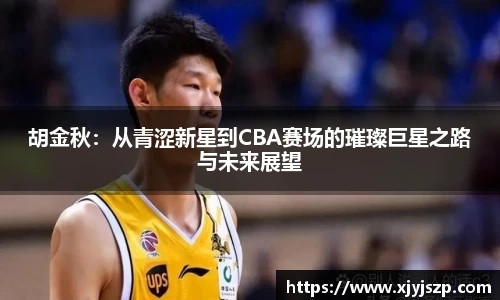 胡金秋：从青涩新星到CBA赛场的璀璨巨星之路与未来展望