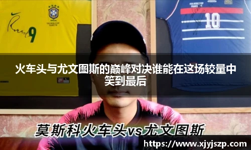 火车头与尤文图斯的巅峰对决谁能在这场较量中笑到最后