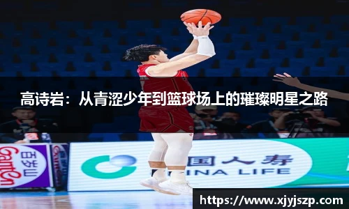 高诗岩：从青涩少年到篮球场上的璀璨明星之路