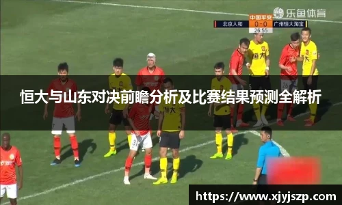 恒大与山东对决前瞻分析及比赛结果预测全解析