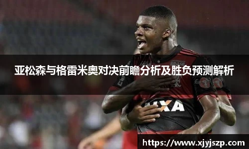 亚松森与格雷米奥对决前瞻分析及胜负预测解析