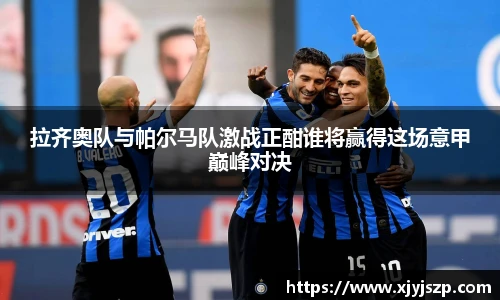 拉齐奥队与帕尔马队激战正酣谁将赢得这场意甲巅峰对决