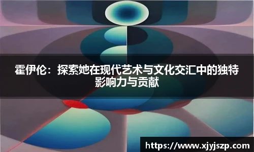 霍伊伦：探索她在现代艺术与文化交汇中的独特影响力与贡献