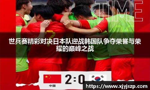 世兵赛精彩对决日本队迎战韩国队争夺荣誉与荣耀的巅峰之战